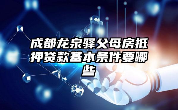 成都龙泉驿父母房抵押贷款基本条件要哪些