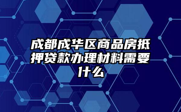成都成华区商品房抵押贷款办理材料需要什么