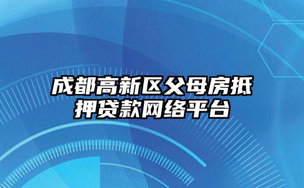 成都高新区父母房抵押贷款网络平台