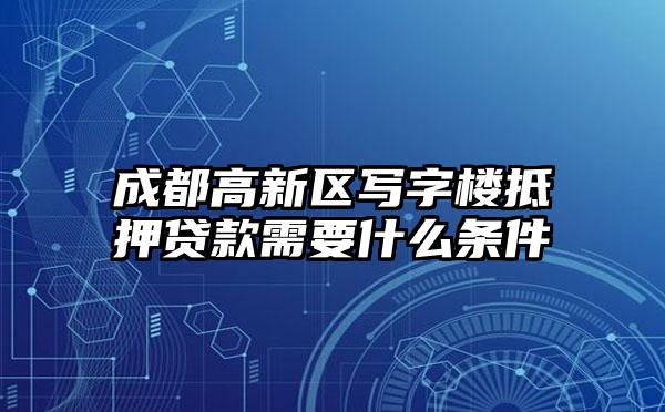 成都高新区写字楼抵押贷款需要什么条件