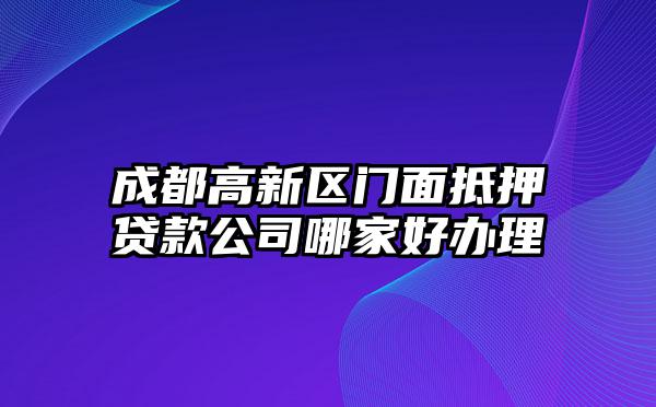 成都高新区门面抵押贷款公司哪家好办理