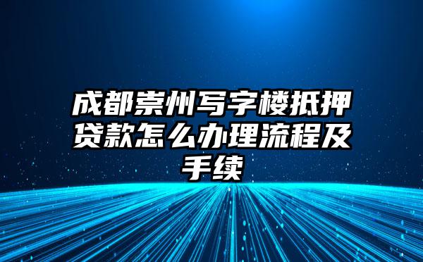 成都崇州写字楼抵押贷款怎么办理流程及手续