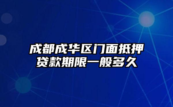 成都成华区门面抵押贷款期限一般多久