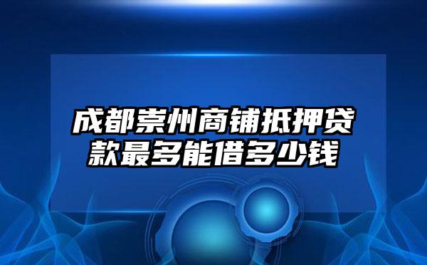 成都崇州商铺抵押贷款最多能借多少钱