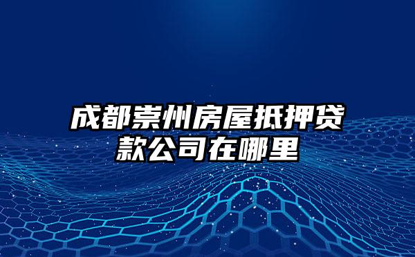 成都崇州房屋抵押贷款公司在哪里