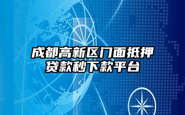 成都高新区门面抵押贷款秒下款平台