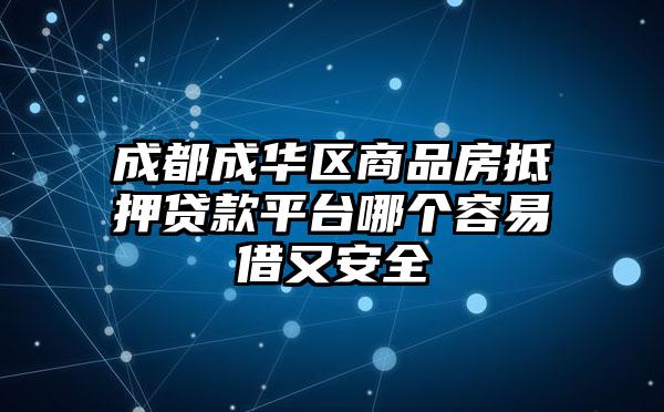 成都成华区商品房抵押贷款平台哪个容易借又安全