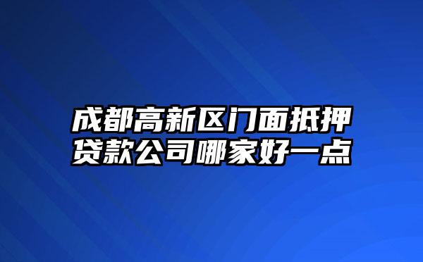 成都高新区门面抵押贷款公司哪家好一点
