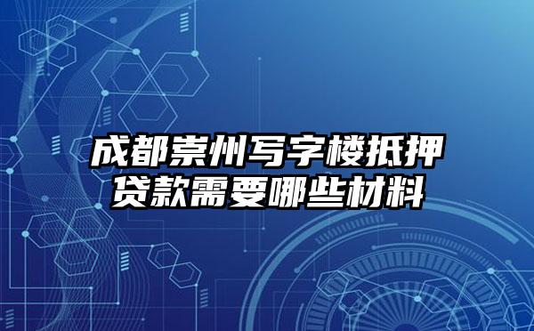 成都崇州写字楼抵押贷款需要哪些材料