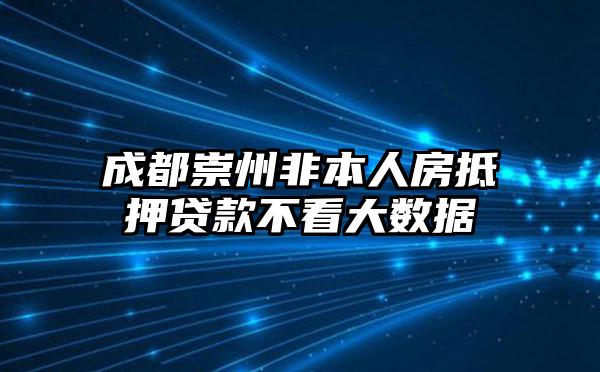 成都崇州非本人房抵押贷款不看大数据