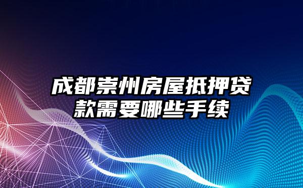 成都崇州房屋抵押贷款需要哪些手续