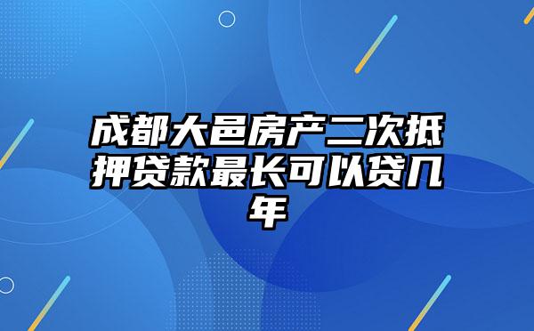 成都大邑房产二次抵押贷款最长可以贷几年