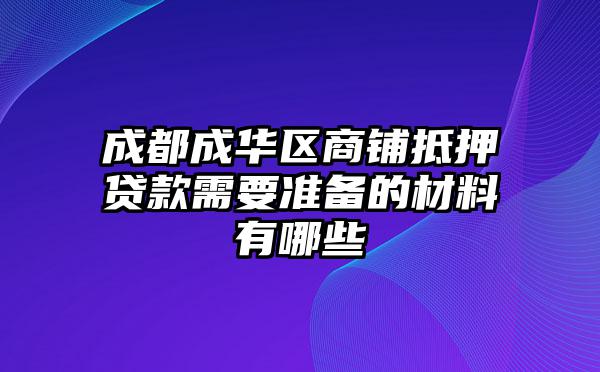 成都成华区商铺抵押贷款需要准备的材料有哪些