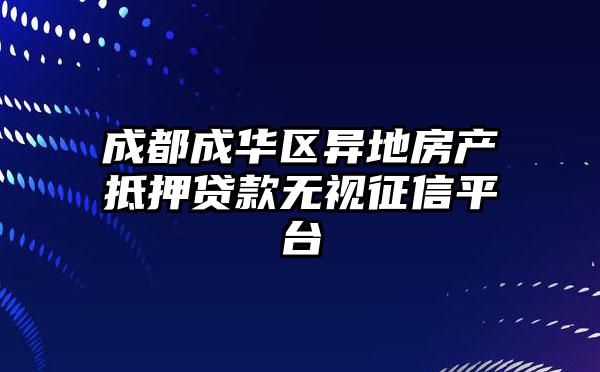 成都成华区异地房产抵押贷款无视征信平台