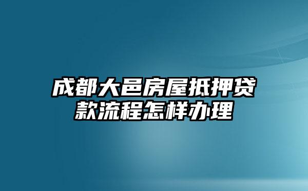 成都大邑房屋抵押贷款流程怎样办理