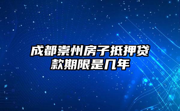 成都崇州房子抵押贷款期限是几年