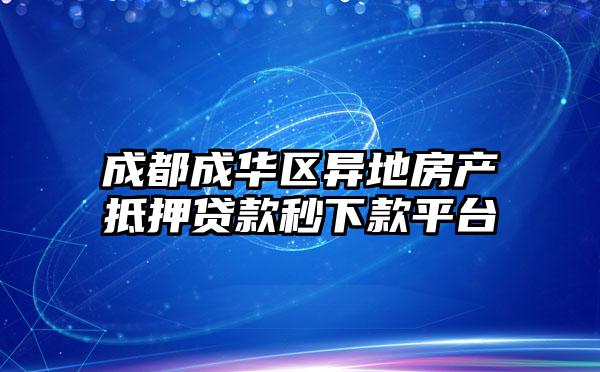成都成华区异地房产抵押贷款秒下款平台