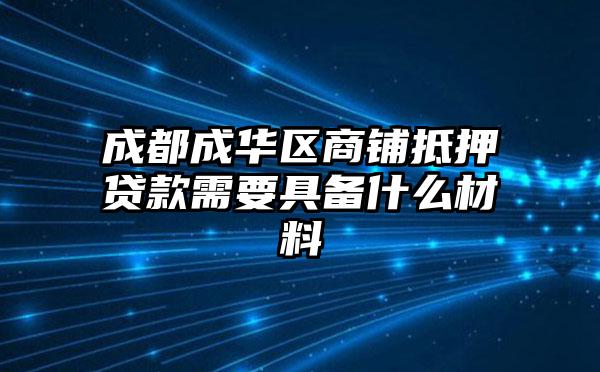 成都成华区商铺抵押贷款需要具备什么材料