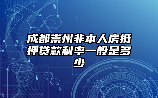成都崇州非本人房抵押贷款利率一般是多少