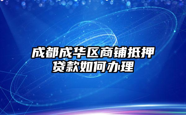 成都成华区商铺抵押贷款如何办理