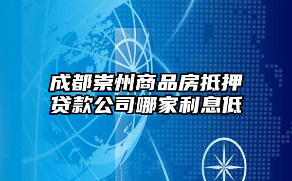 成都崇州商品房抵押贷款公司哪家利息低