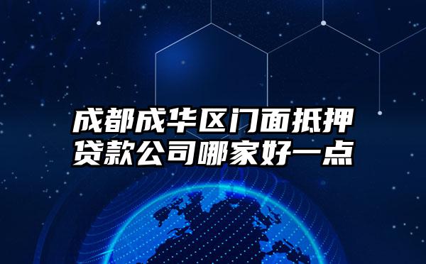 成都成华区门面抵押贷款公司哪家好一点