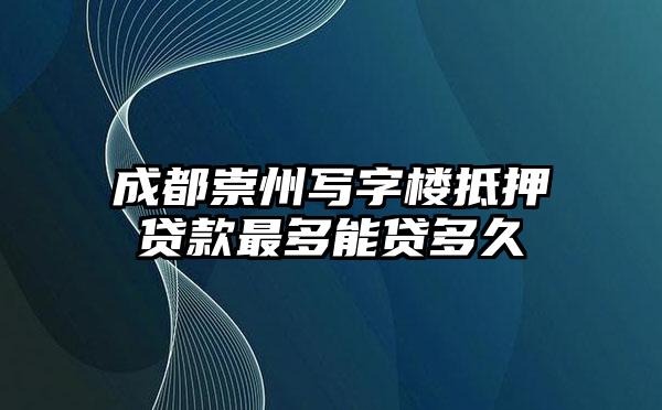 成都崇州写字楼抵押贷款最多能贷多久