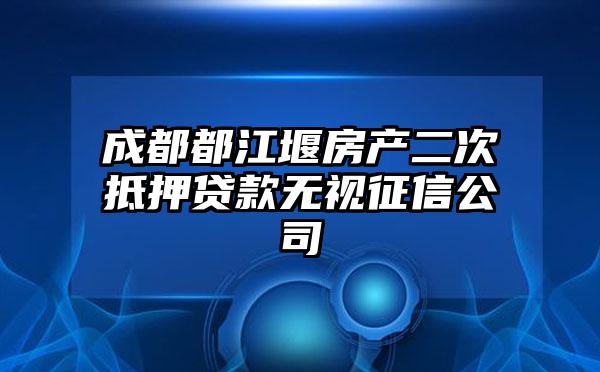 成都都江堰房产二次抵押贷款无视征信公司