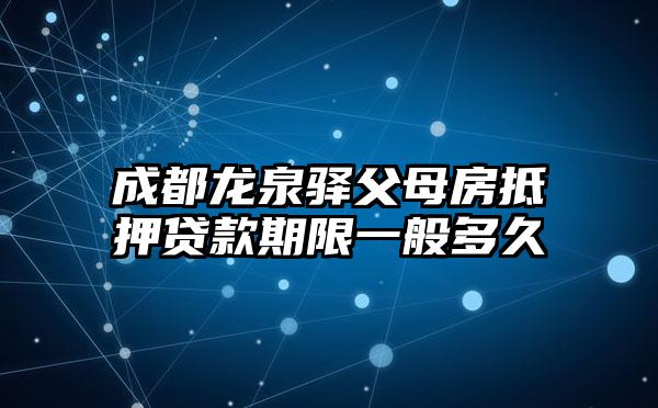 成都龙泉驿父母房抵押贷款期限一般多久
