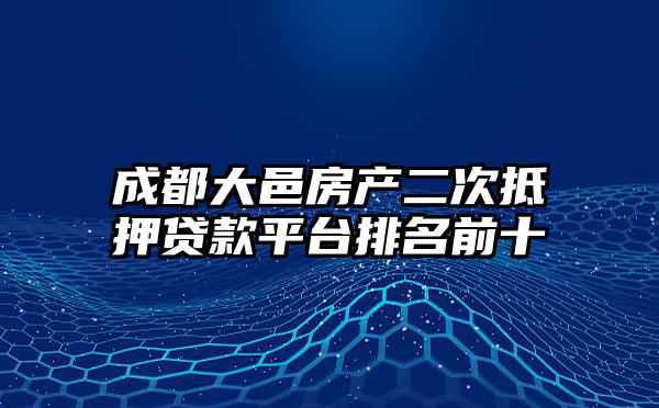 成都大邑房产二次抵押贷款平台排名前十