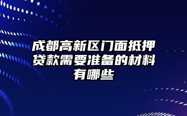 成都高新区门面抵押贷款需要准备的材料有哪些