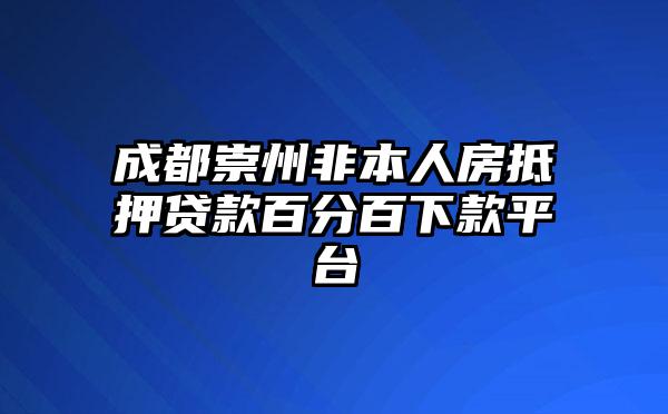 成都崇州非本人房抵押贷款百分百下款平台