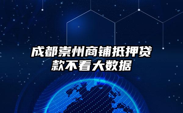 成都崇州商铺抵押贷款不看大数据