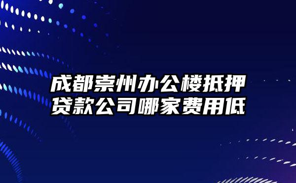 成都崇州办公楼抵押贷款公司哪家费用低