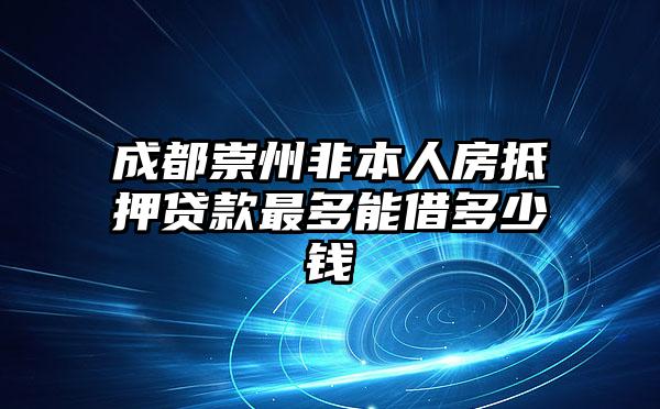 成都崇州非本人房抵押贷款最多能借多少钱