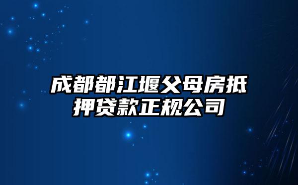 成都都江堰父母房抵押贷款正规公司