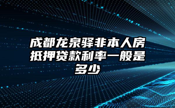 成都龙泉驿非本人房抵押贷款利率一般是多少