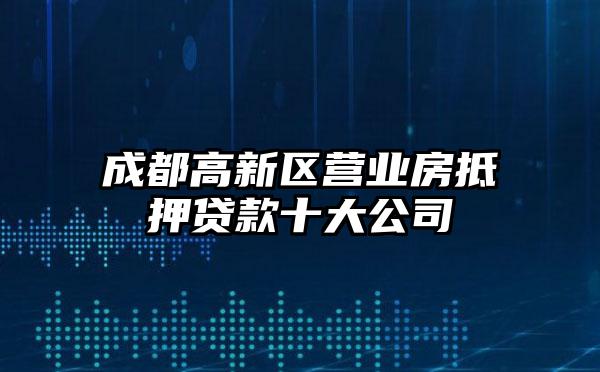 成都高新区营业房抵押贷款十大公司