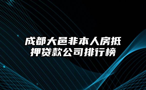 成都大邑非本人房抵押贷款公司排行榜