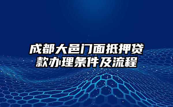 成都大邑门面抵押贷款办理条件及流程