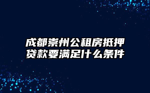 成都崇州公租房抵押贷款要满足什么条件