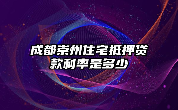 成都崇州住宅抵押贷款利率是多少