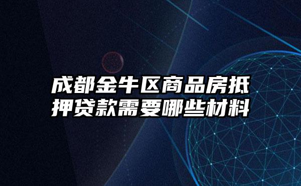 成都金牛区商品房抵押贷款需要哪些材料