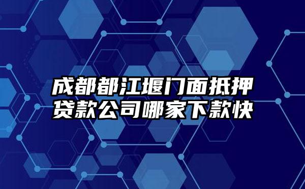 成都都江堰门面抵押贷款公司哪家下款快