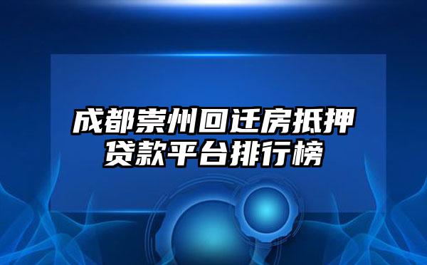 成都崇州回迁房抵押贷款平台排行榜