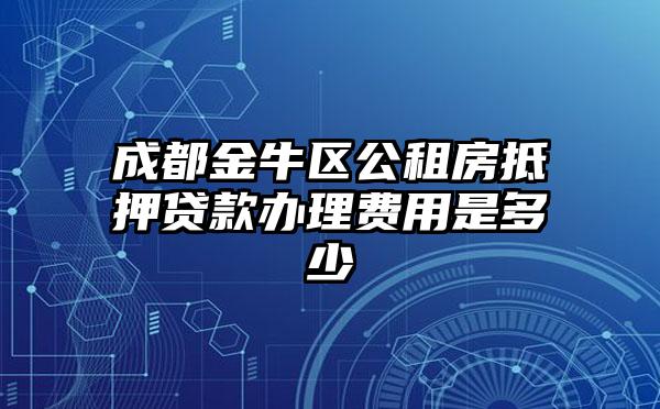 成都金牛区公租房抵押贷款办理费用是多少