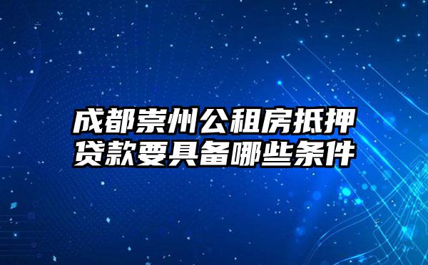 成都崇州公租房抵押贷款要具备哪些条件