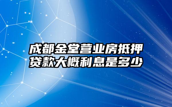 成都金堂营业房抵押贷款大概利息是多少