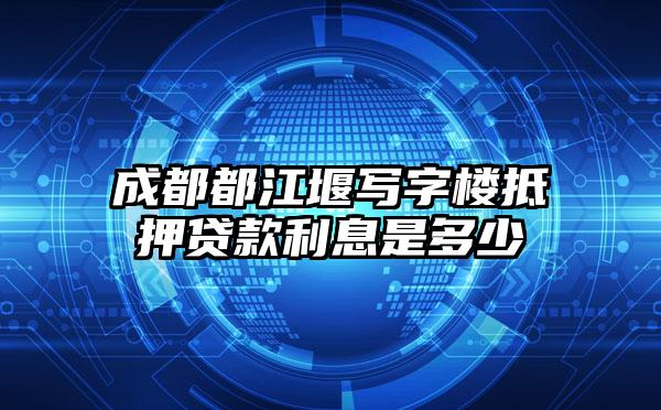成都都江堰写字楼抵押贷款利息是多少