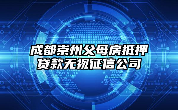 成都崇州父母房抵押贷款无视征信公司